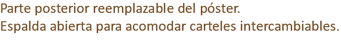 Parte posterior reemplazable del póster. Espalda abierta para acomodar carteles intercambiables.